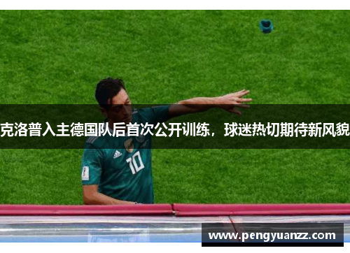 克洛普入主德国队后首次公开训练，球迷热切期待新风貌