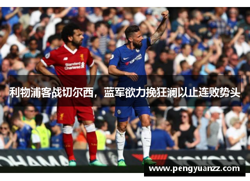利物浦客战切尔西，蓝军欲力挽狂澜以止连败势头