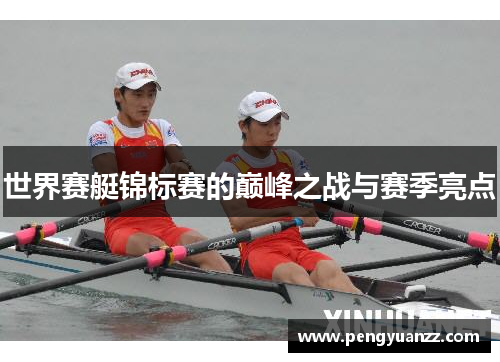 世界赛艇锦标赛的巅峰之战与赛季亮点