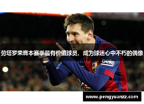 劳塔罗荣膺本赛季最有价值球员，成为球迷心中不朽的偶像