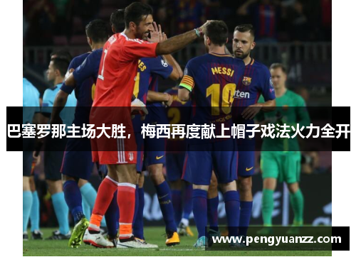 巴塞罗那主场大胜，梅西再度献上帽子戏法火力全开