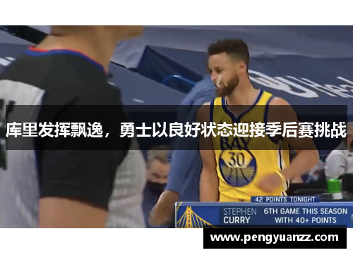 库里发挥飘逸，勇士以良好状态迎接季后赛挑战