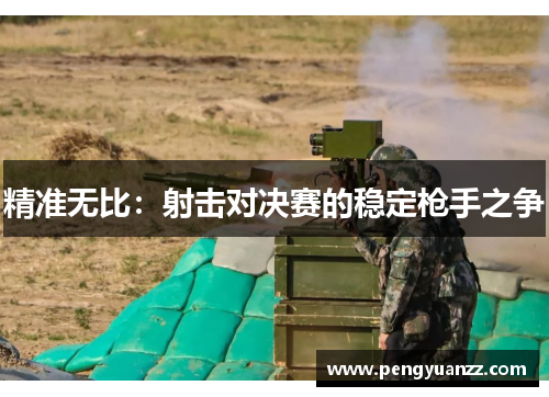 精准无比：射击对决赛的稳定枪手之争