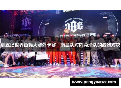 训练场世界街舞大赛外卡赛：南昌队对阵菏泽队的激烈对决